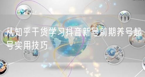 从知乎干货学习抖音新号前期养号起号实用技巧