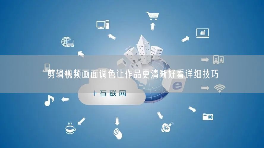 剪辑视频画面调色让作品更清晰好看详细技巧