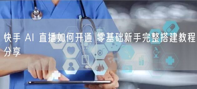 快手 AI 直播如何开通 零基础新手完整搭建教程分享