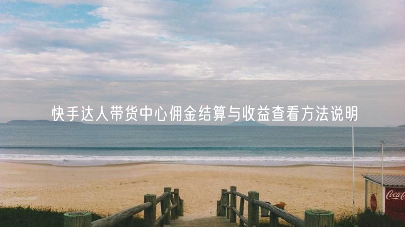 快手达人带货中心佣金结算与收益查看方法说明