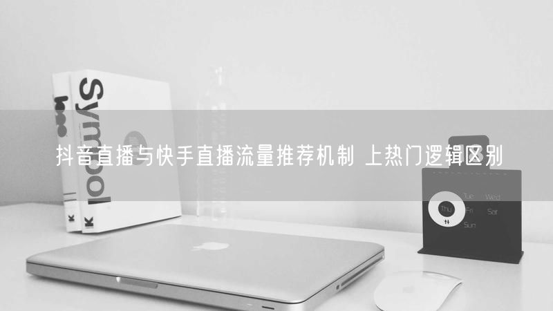 抖音直播与快手直播流量推荐机制 上热门逻辑区别