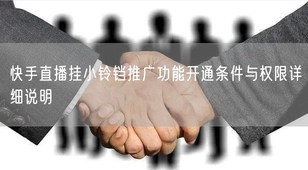快手直播挂小铃铛推广功能开通条件与权限详细说明