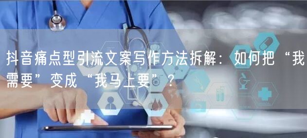 抖音痛点型引流文案写作方法拆解：如何把“我需要”变成“我马上要”？