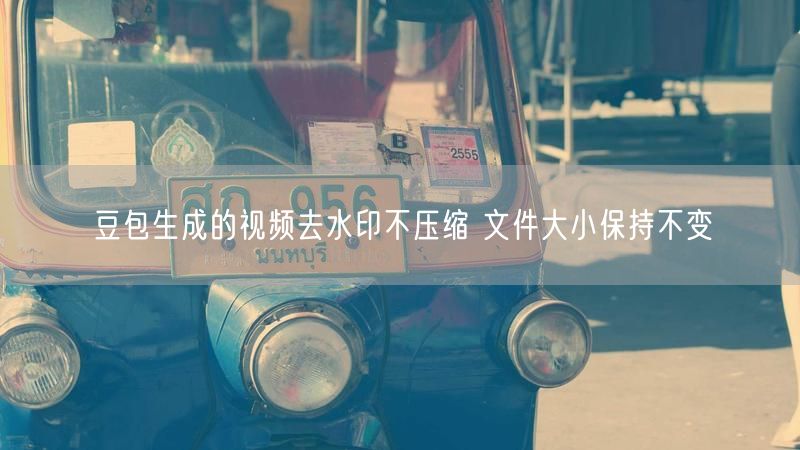 豆包生成的视频去水印不压缩 文件大小保持不变