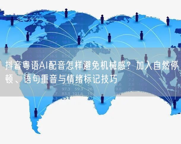抖音粤语AI配音怎样避免机械感？加入自然停顿、语句重音与情绪标记技巧