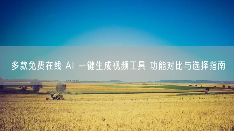 多款免费在线 AI 一键生成视频工具 功能对比与选择指南