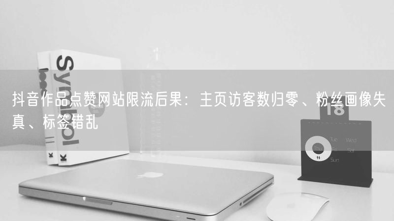 抖音作品点赞网站限流后果：主页访客数归零、粉丝画像失真、标签错乱