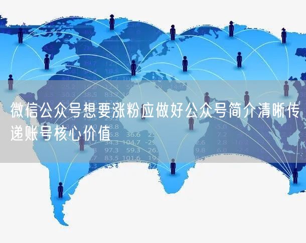 微信公众号想要涨粉应做好公众号简介清晰传递账号核心价值