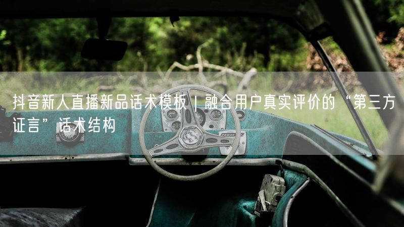抖音新人直播新品话术模板｜融合用户真实评价的“第三方证言”话术结构