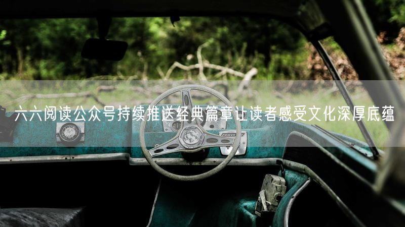 六六阅读公众号持续推送经典篇章让读者感受文化深厚底蕴