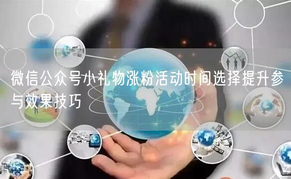 微信公众号小礼物涨粉活动时间选择提升参与效果技巧
