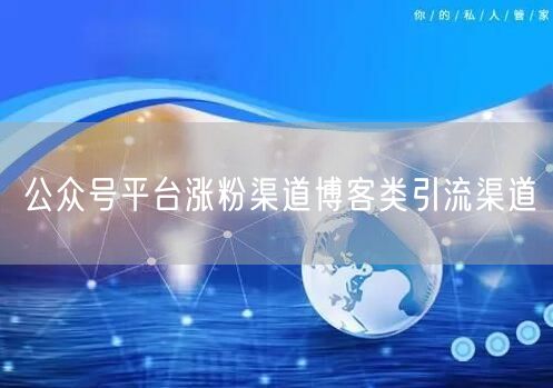 公众号平台涨粉渠道博客类引流渠道