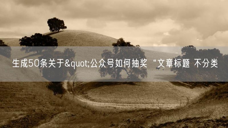 生成50条关于"公众号如何抽奖“文章标题 不分类