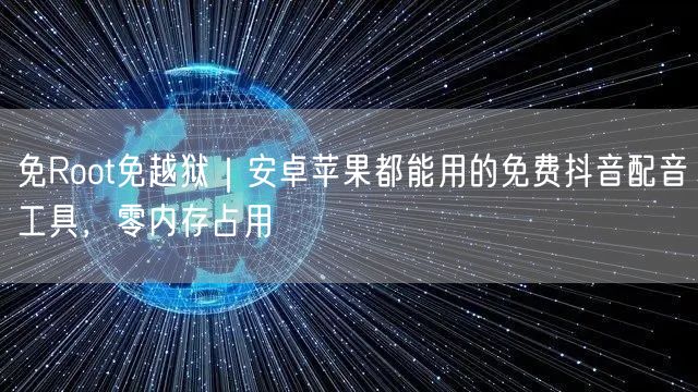 免Root免越狱｜安卓苹果都能用的免费抖音配音工具，零内存占用