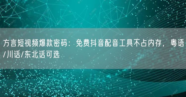 方言短视频爆款密码：免费抖音配音工具不占内存，粤语/川话/东北话可选