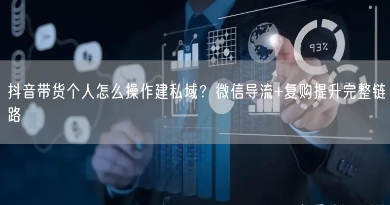 抖音带货个人怎么操作建私域？微信导流+复购提升完整链路