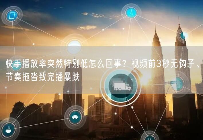 快手播放率突然特别低怎么回事？视频前3秒无钩子、节奏拖沓致完播暴跌