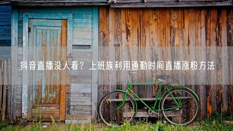抖音直播没人看？上班族利用通勤时间直播涨粉方法