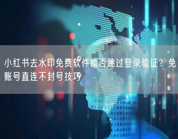 小红书去水印免费软件能否跳过登录验证？免账号直连不封号技巧