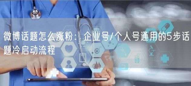 微博话题怎么涨粉：企业号/个人号通用的5步话题冷启动流程