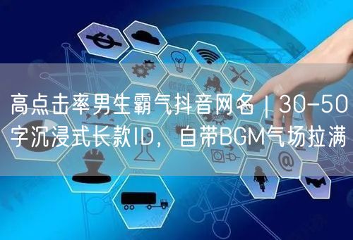 高点击率男生霸气抖音网名｜30-50字沉浸式长款ID，自带BGM气场拉满