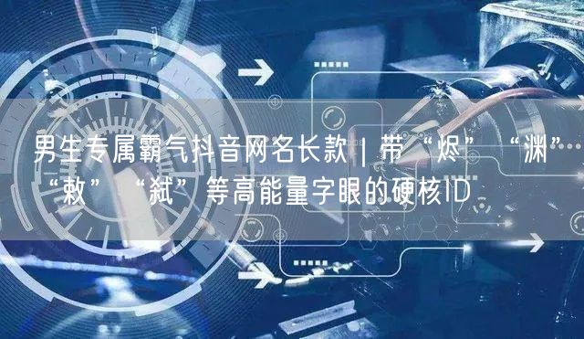 男生专属霸气抖音网名长款｜带“烬”“渊”“敕”“弑”等高能量字眼的硬核ID