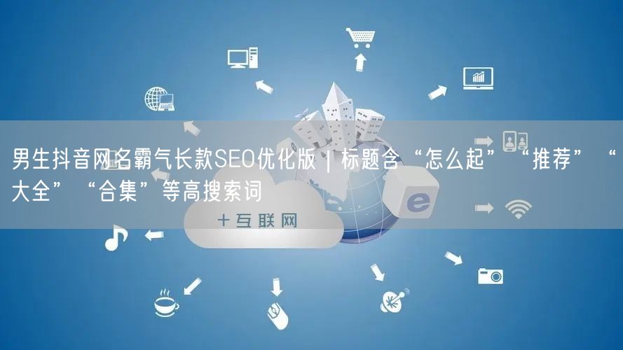 男生抖音网名霸气长款SEO优化版｜标题含“怎么起”“推荐”“大全”“合集”等高搜索词