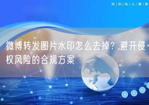 微博转发图片水印怎么去掉？避开侵权风险的合规方案
