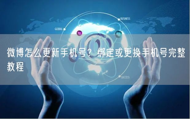 微博怎么更新手机号？绑定或更换手机号完整教程