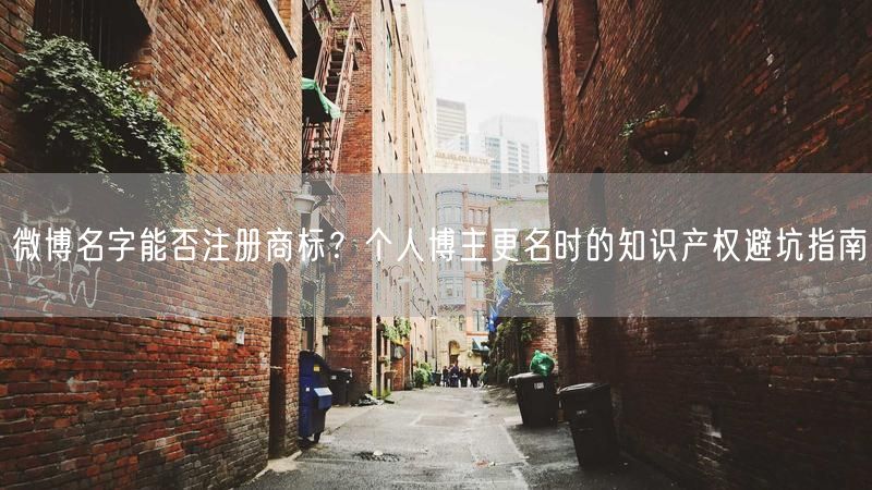 微博名字能否注册商标？个人博主更名时的知识产权避坑指南