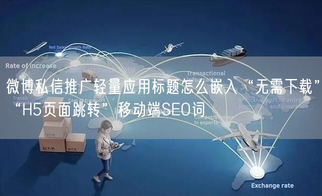 微博私信推广轻量应用标题怎么嵌入“无需下载”“H5页面跳转”移动端SEO词