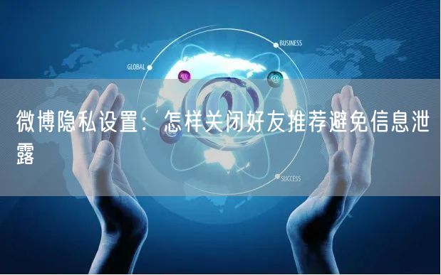 微博隐私设置：怎样关闭好友推荐避免信息泄露