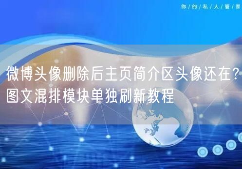 微博头像删除后主页简介区头像还在？图文混排模块单独刷新教程