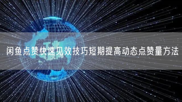 闲鱼点赞快速见效技巧短期提高动态点赞量方法