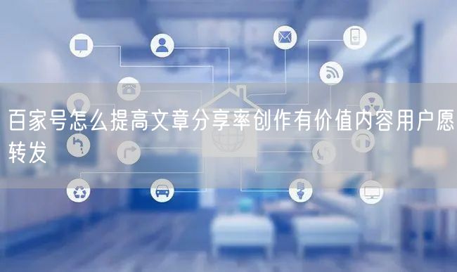 百家号怎么提高文章分享率创作有价值内容用户愿转发