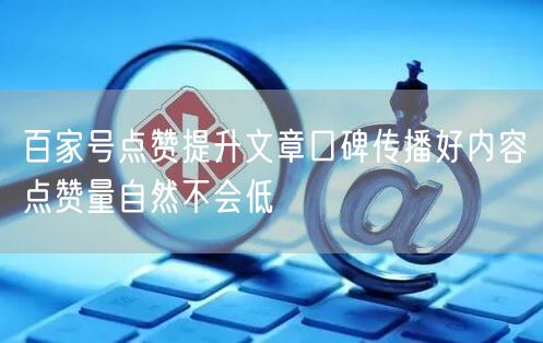 百家号点赞提升文章口碑传播好内容点赞量自然不会低