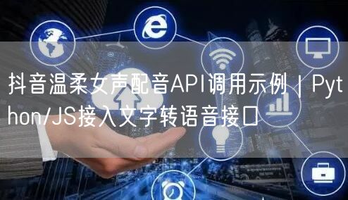 抖音温柔女声配音API调用示例｜Python/JS接入文字转语音接口