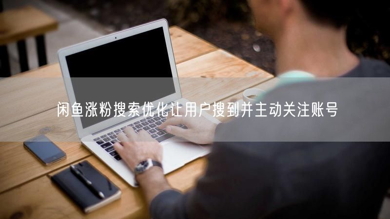 闲鱼涨粉搜索优化让用户搜到并主动关注账号