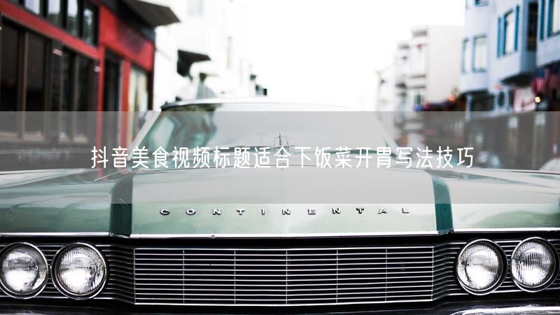 抖音美食视频标题适合下饭菜开胃写法技巧