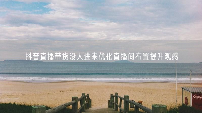 抖音直播带货没人进来优化直播间布置提升观感