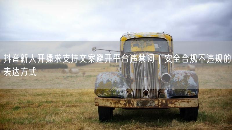 抖音新人开播求支持文案避开平台违禁词｜安全合规不违规的表达方式