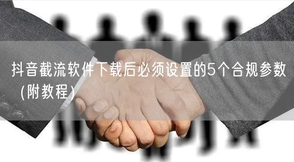 抖音截流软件下载后必须设置的5个合规参数（附教程）
