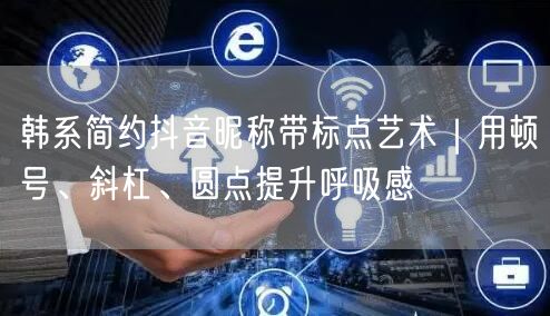 韩系简约抖音昵称带标点艺术｜用顿号、斜杠、圆点提升呼吸感