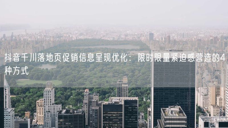 抖音千川落地页促销信息呈现优化：限时限量紧迫感营造的4种方式
