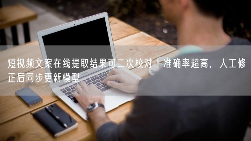 短视频文案在线提取结果可二次校对｜准确率超高，人工修正后同步更新模型