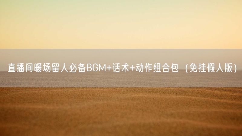 直播间暖场留人必备BGM+话术+动作组合包（免挂假人版）
