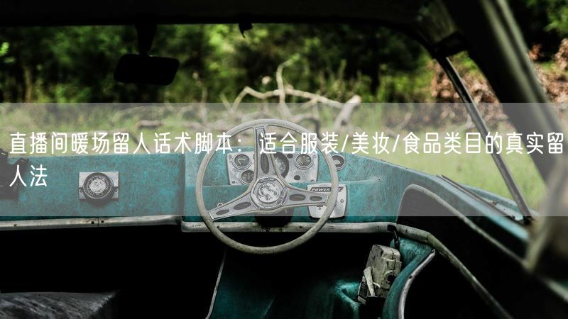 直播间暖场留人话术脚本：适合服装/美妆/食品类目的真实留人法