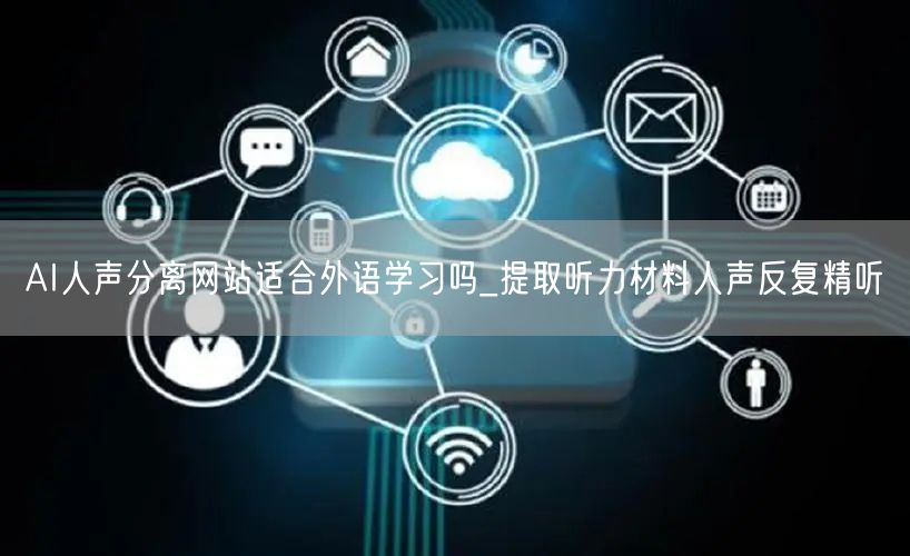 AI人声分离网站适合外语学习吗_提取听力材料人声反复精听