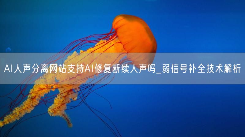 AI人声分离网站支持AI修复断续人声吗_弱信号补全技术解析