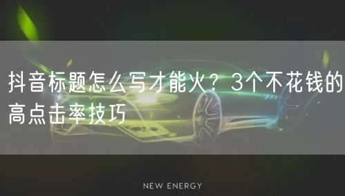 抖音标题怎么写才能火？3个不花钱的高点击率技巧